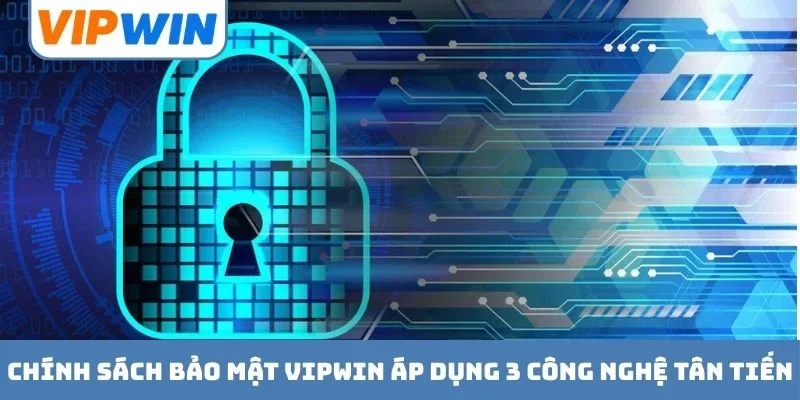 Chính sách bảo mật VIPWIN áp dụng 3 công nghệ tân tiến