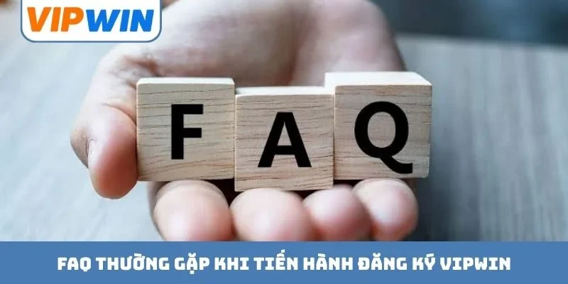 FAQ thường gặp khi tiến hành đăng ký VIPWIN