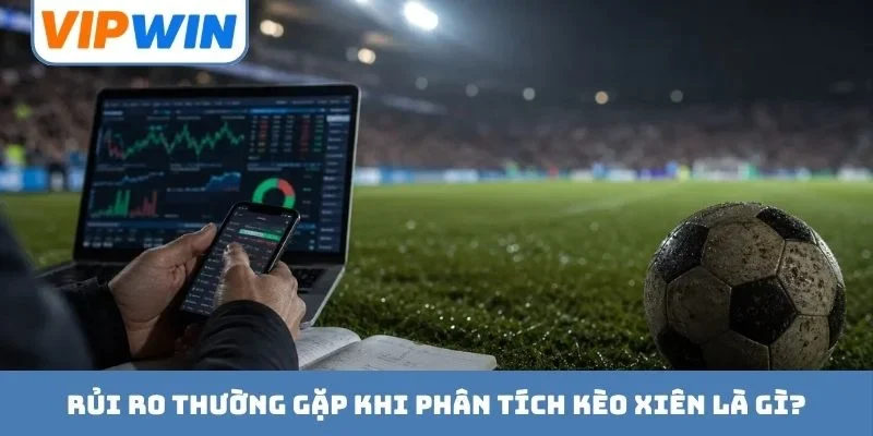 Rủi ro thường gặp khi phân tích kèo xiên là gì?